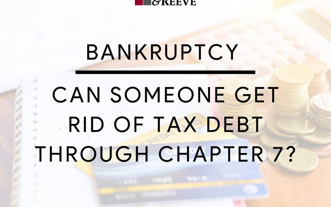 Can Someone Get Rid Of Tax Debt Through Chapter 7 Ruesch and Reeve Legal