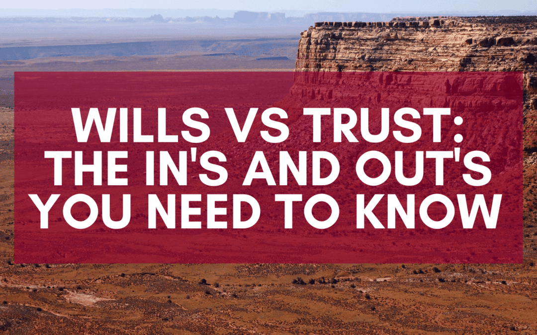 Wills vs Trust: The In’s and Out’s you Need to Know